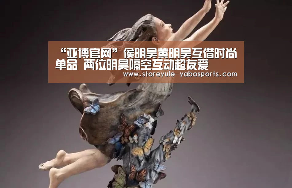 “亚博官网”侯明昊黄明昊互借时尚单品 两位明昊隔空互动超友爱(图1) “亚博官网”侯明昊黄明昊互借时尚单品 两位明昊隔空互动超友爱(图1)