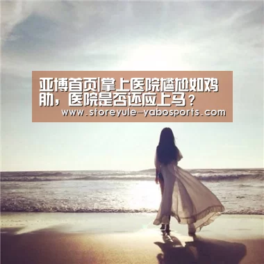 亚博首页|掌上医院尴尬如鸡肋,医院是否还应上马?(图4) 亚博首页|掌上医院尴尬如鸡肋,医院是否还应上马?(图4)