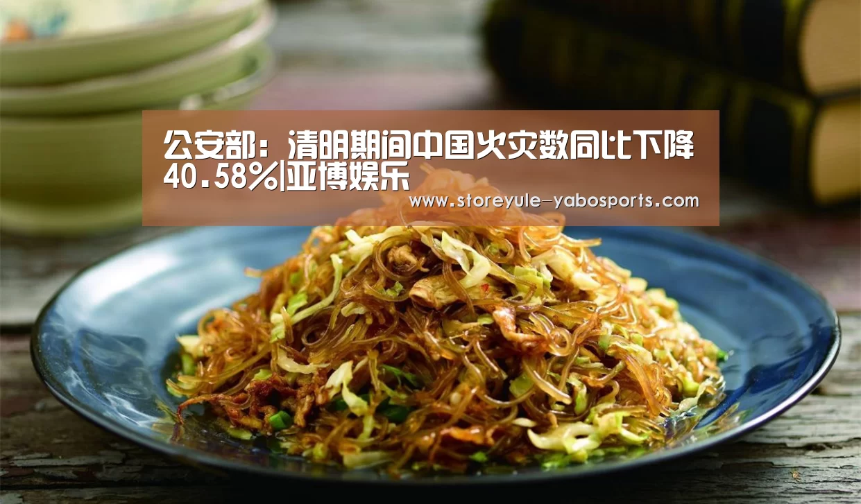 公安部:清明期间中国火灾数同比下降40.58%|亚博娱乐(图1) 亚博体育